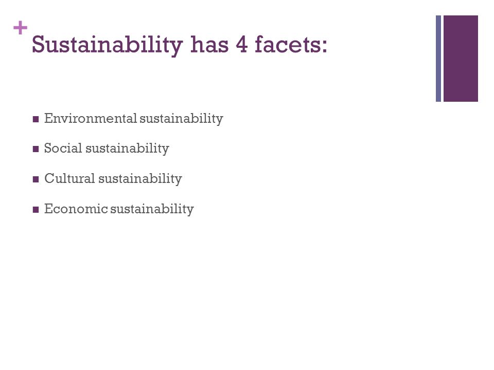 + Sustainability has 4 facets: Environmental sustainability Social sustainability Cultural sustainability Economic sustainability