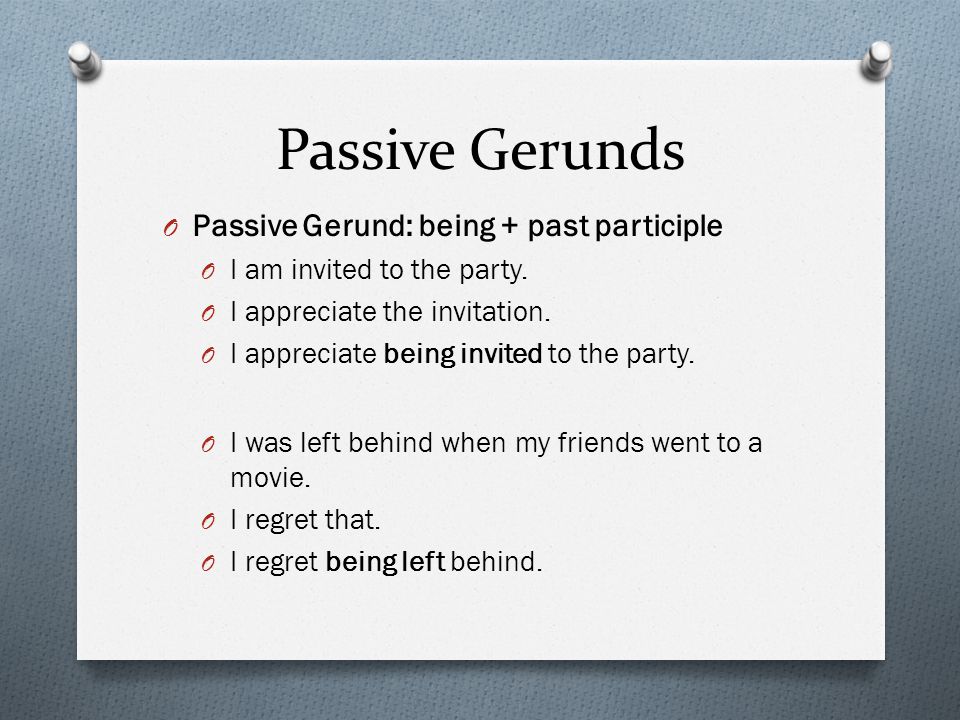 Passive Gerunds O Passive Gerund: being + past participle O I am invited to the party.