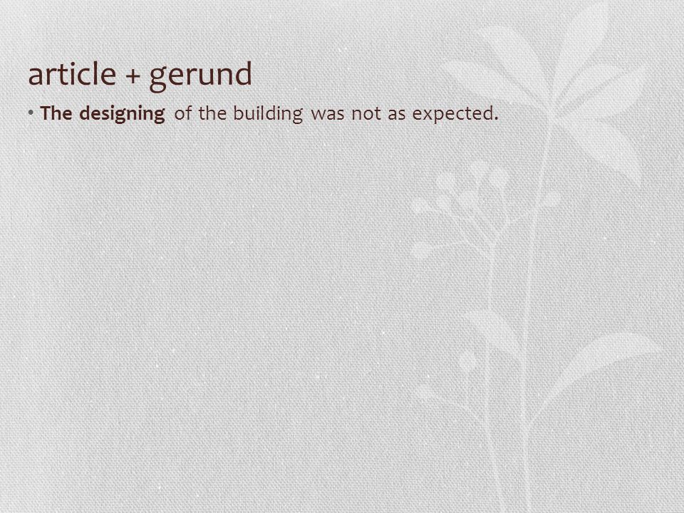 article + gerund The designing of the building was not as expected.