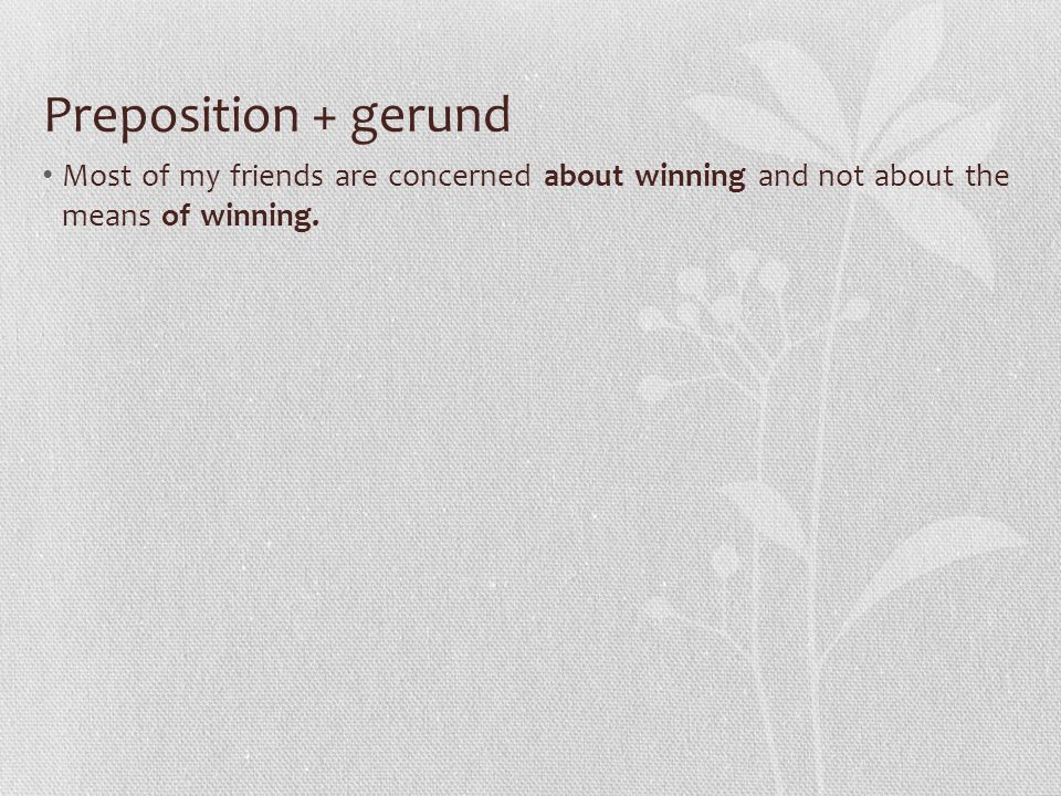 Preposition + gerund Most of my friends are concerned about winning and not about the means of winning.