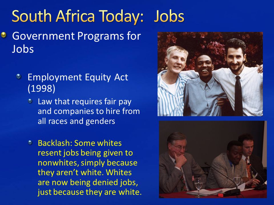 Government Programs for Jobs Employment Equity Act (1998) Law that requires fair pay and companies to hire from all races and genders Backlash: Some whites resent jobs being given to nonwhites, simply because they aren’t white.