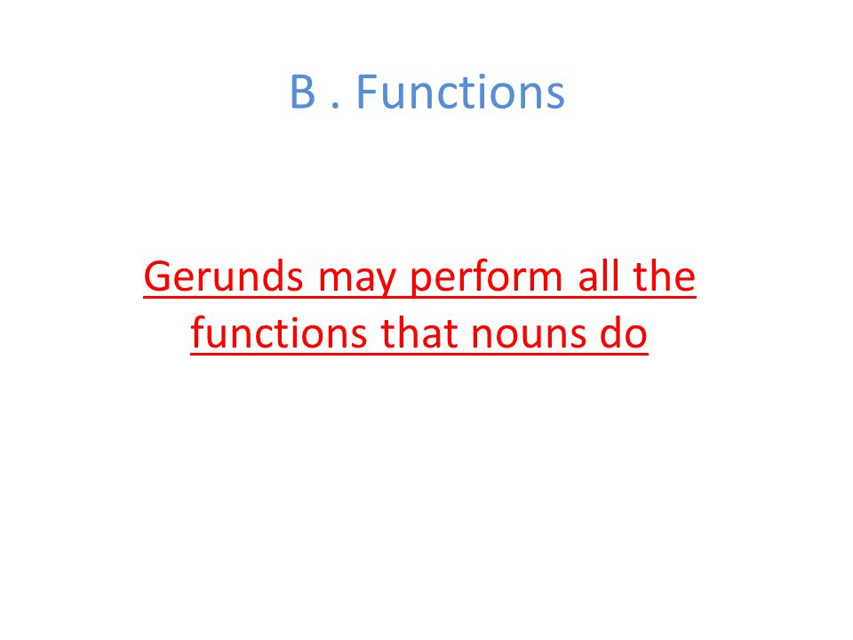 B. Functions Gerunds may perform all the functions that nouns do