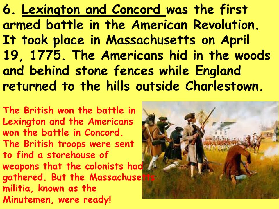 6. Lexington and Concord was the first armed battle in the American Revolution.