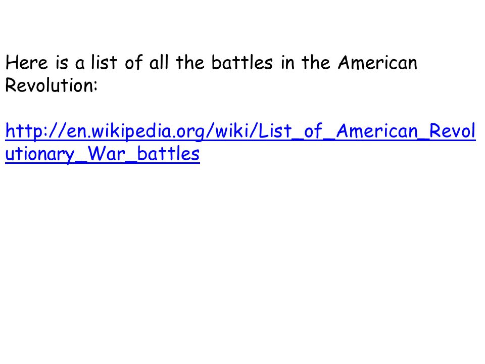 Here is a list of all the battles in the American Revolution:   utionary_War_battles