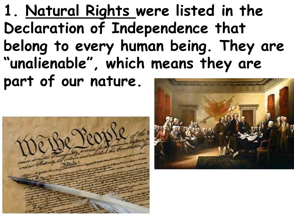 1. Natural Rights were listed in the Declaration of Independence that belong to every human being.