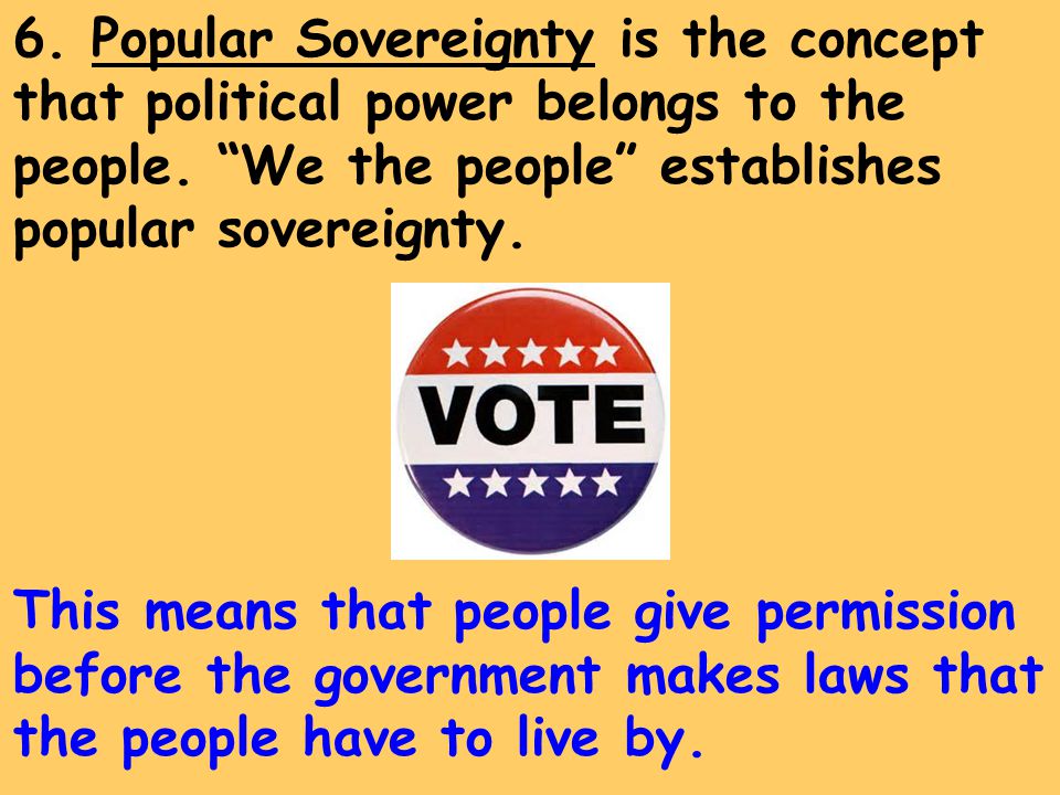 6. Popular Sovereignty is the concept that political power belongs to the people.