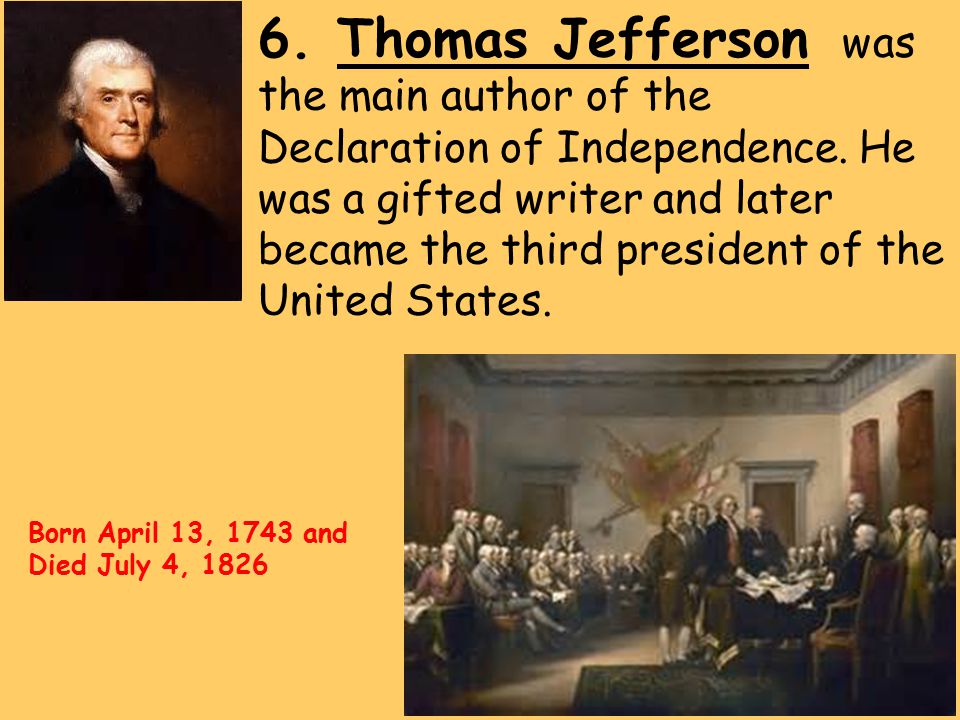 6. Thomas Jefferson was the main author of the Declaration of Independence.
