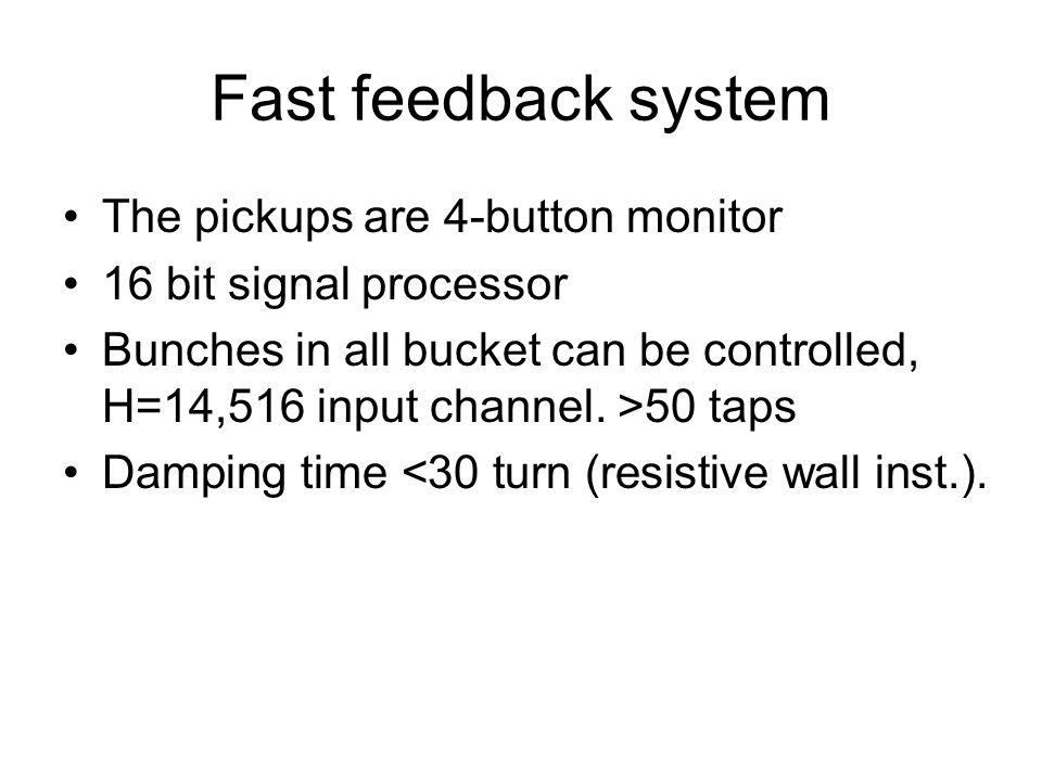 Fast feedback system The pickups are 4-button monitor 16 bit signal processor Bunches in all bucket can be controlled, H=14,516 input channel.