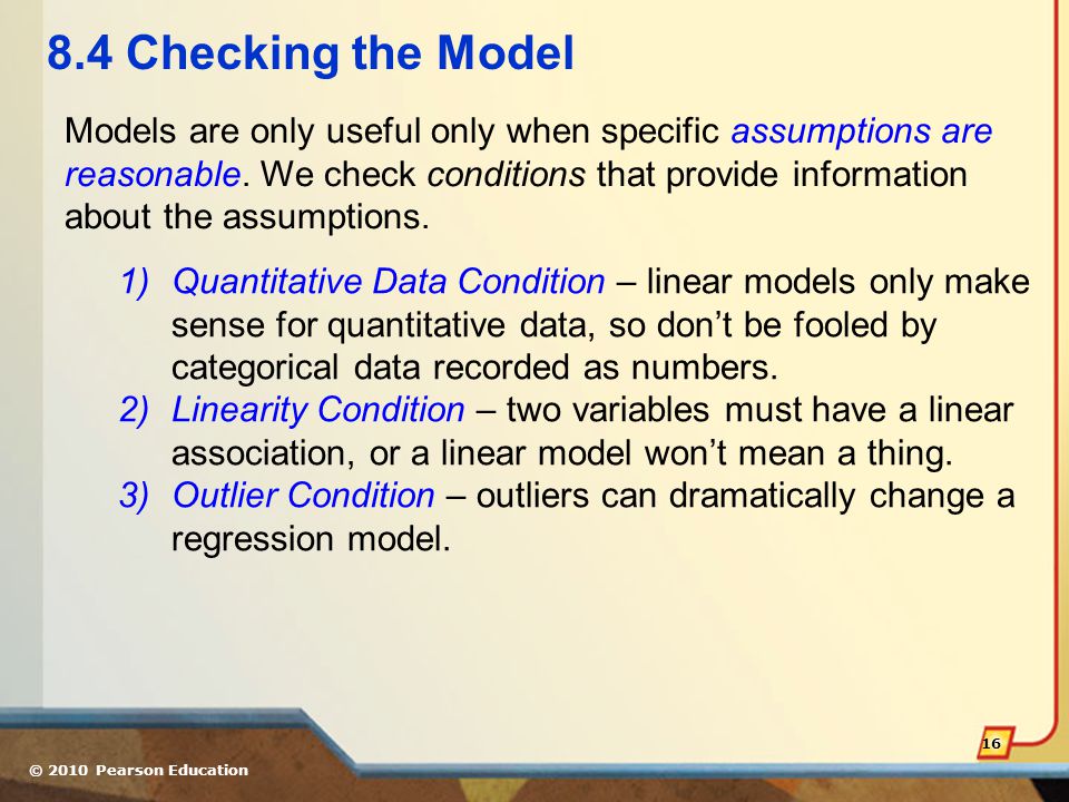© 2010 Pearson Education Checking the Model Models are only useful only when specific assumptions are reasonable.