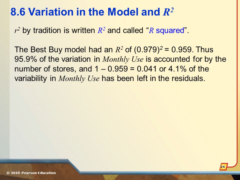 © 2010 Pearson Education Variation in the Model and R 2 r 2 by tradition is written R 2 and called R squared .