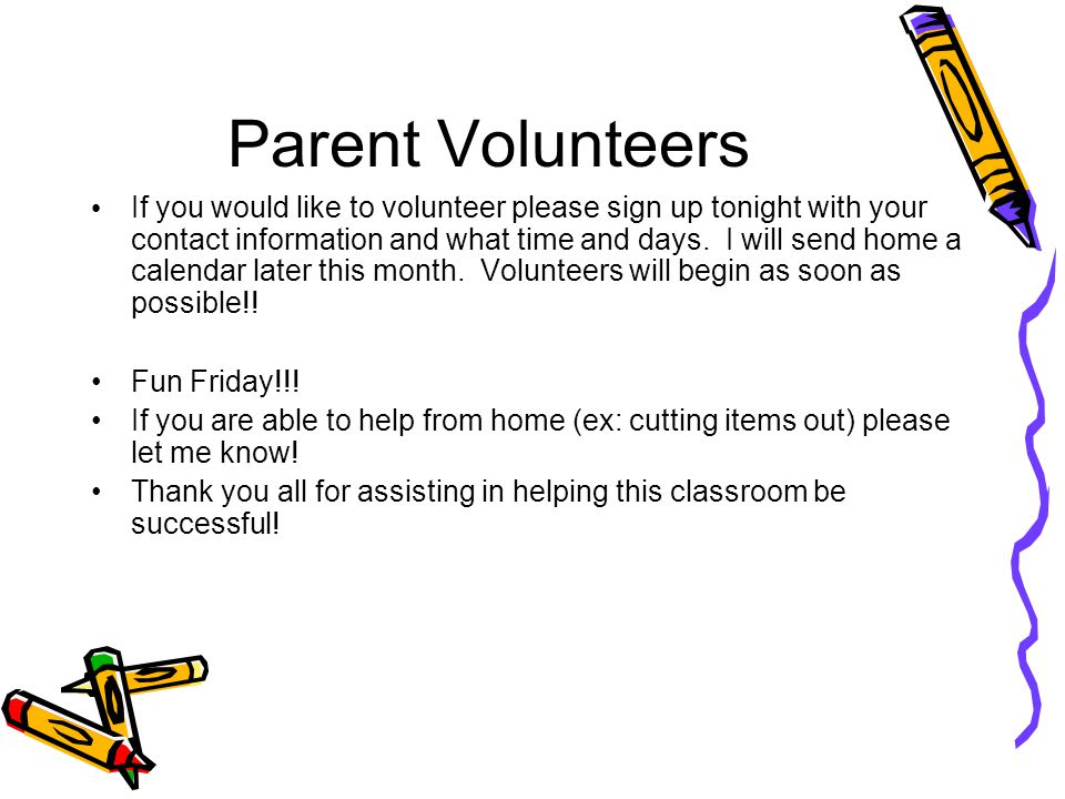 Parent Volunteers If you would like to volunteer please sign up tonight with your contact information and what time and days.