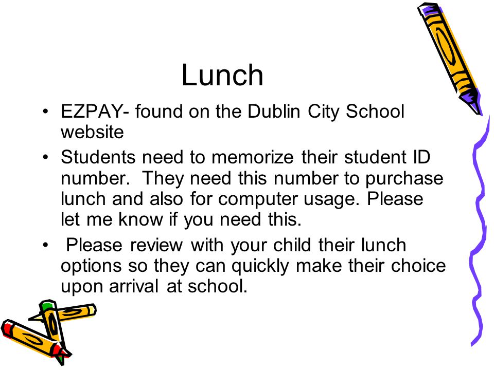 Lunch EZPAY- found on the Dublin City School website Students need to memorize their student ID number.