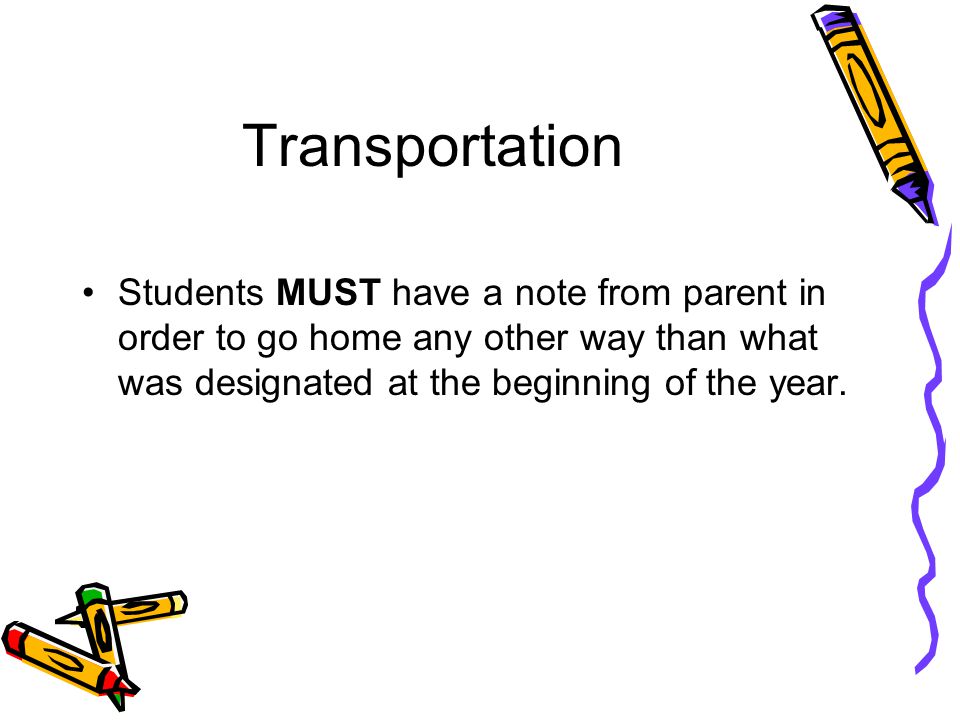 Transportation Students MUST have a note from parent in order to go home any other way than what was designated at the beginning of the year.