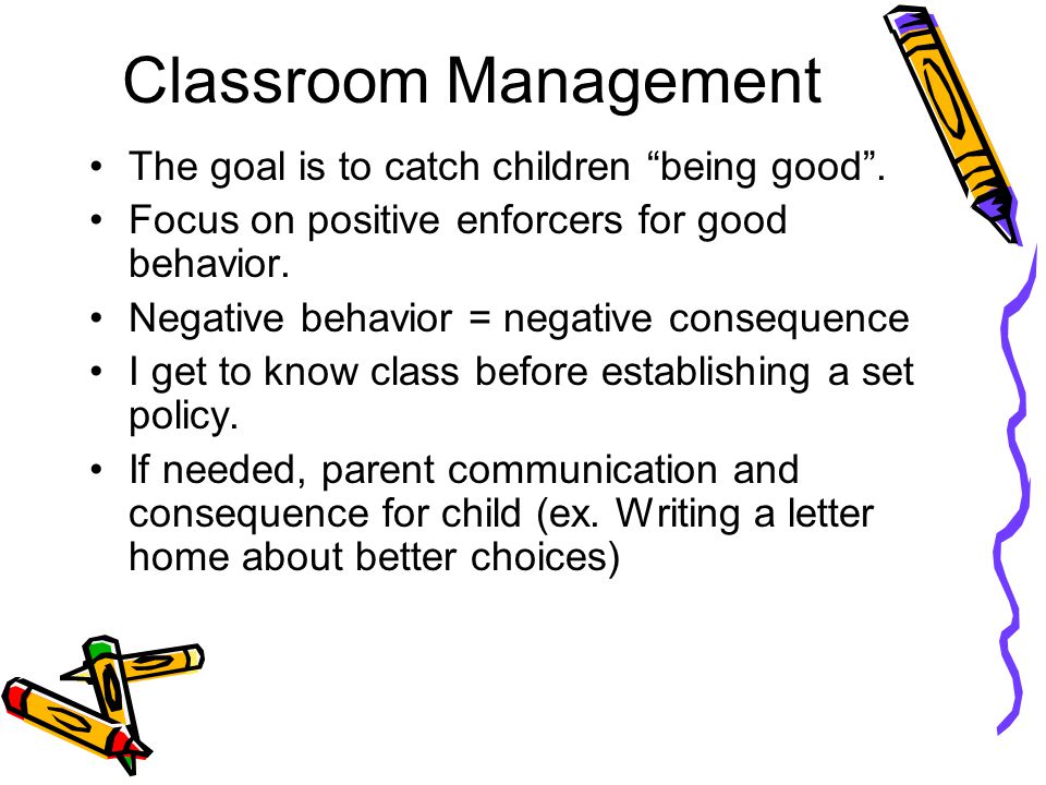 Classroom Management The goal is to catch children being good .