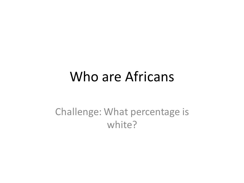 Who are Africans Challenge: What percentage is white