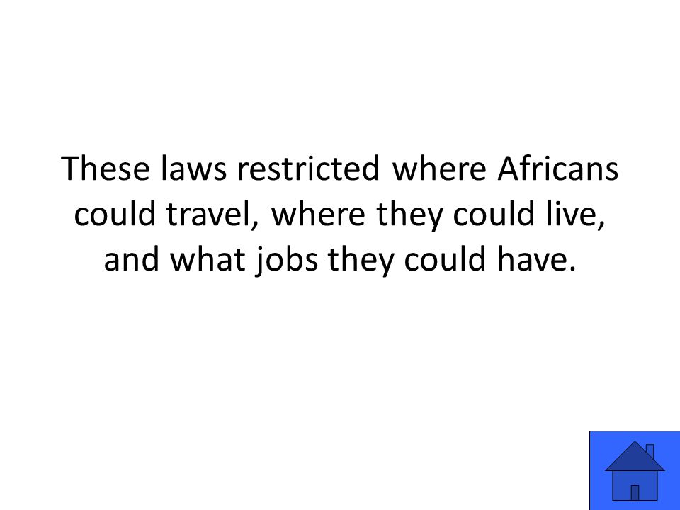 These laws restricted where Africans could travel, where they could live, and what jobs they could have.