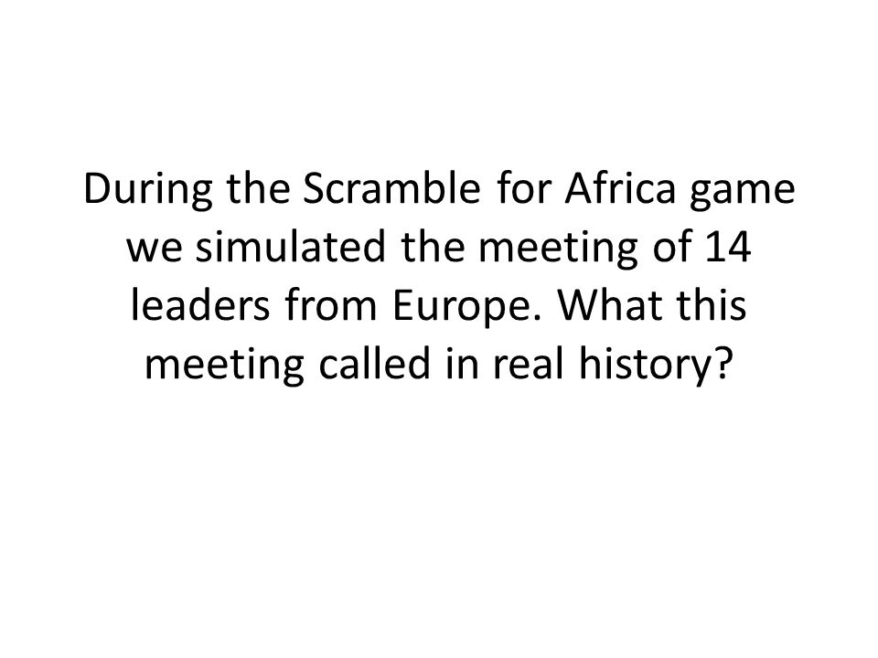 During the Scramble for Africa game we simulated the meeting of 14 leaders from Europe.