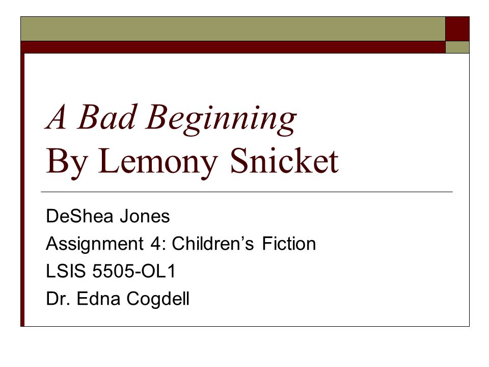 A Bad Beginning By Lemony Snicket DeShea Jones Assignment 4: Children’s Fiction LSIS 5505-OL1 Dr.