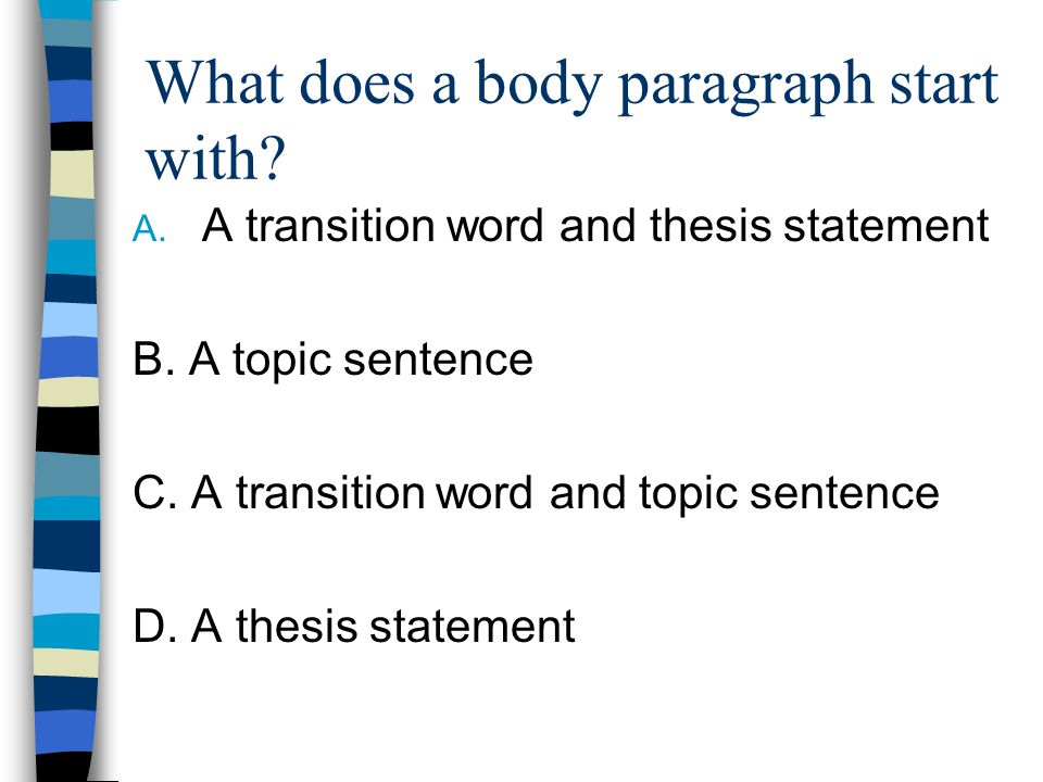 What does a body paragraph start with. A. A transition word and thesis statement B.