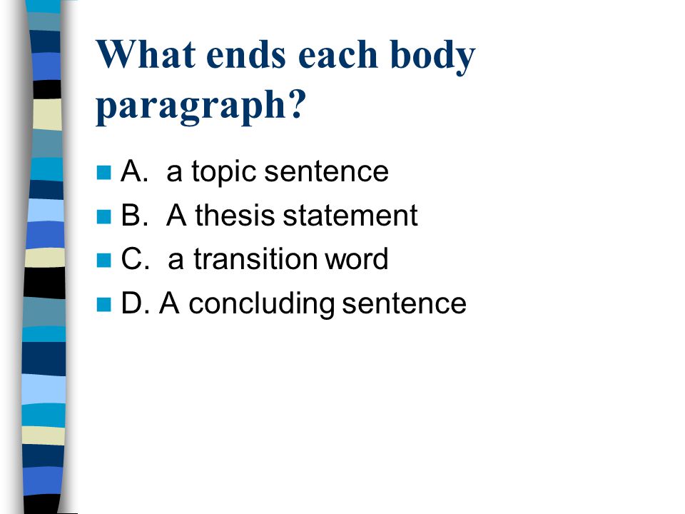 What ends each body paragraph. A. a topic sentence B.
