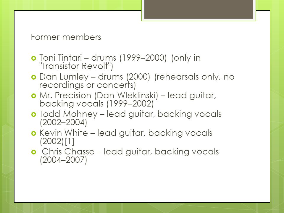 Former members  Toni Tintari – drums (1999–2000) (only in Transistor Revolt )  Dan Lumley – drums (2000) (rehearsals only, no recordings or concerts)  Mr.
