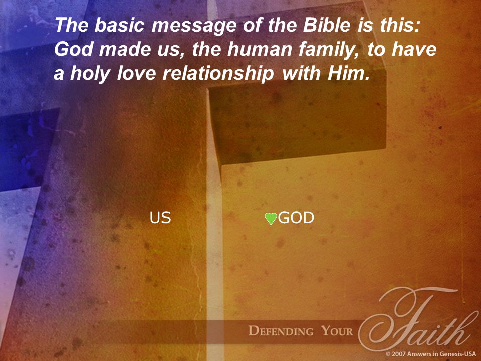 The basic message of the Bible is this: God made us, the human family, to have a holy love relationship with Him.