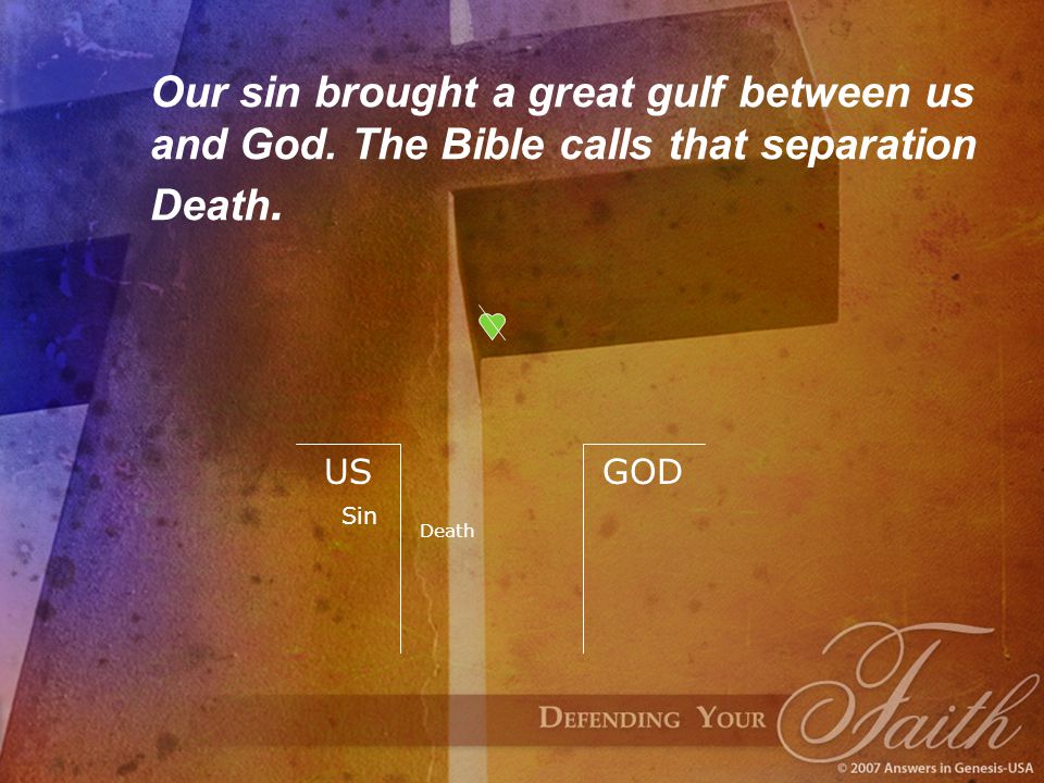 Our sin brought a great gulf between us and God. The Bible calls that separation Death.