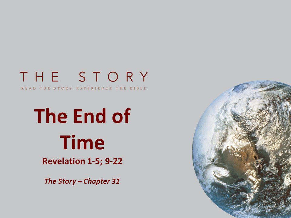The End of Time Revelation 1-5; 9-22 The Story – Chapter 31