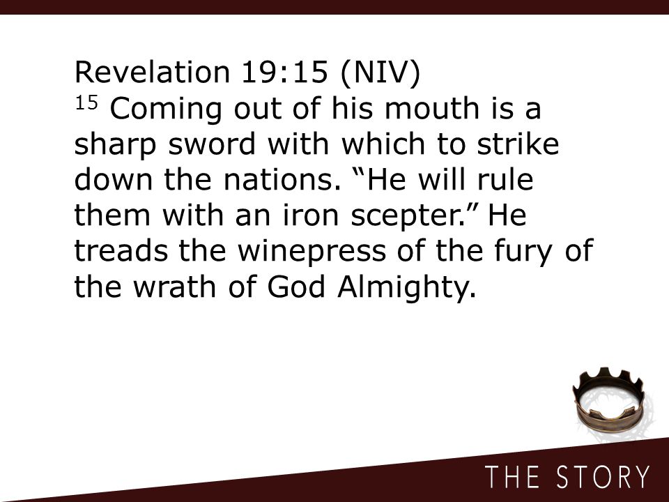 Revelation 19:15 (NIV) 15 Coming out of his mouth is a sharp sword with which to strike down the nations.