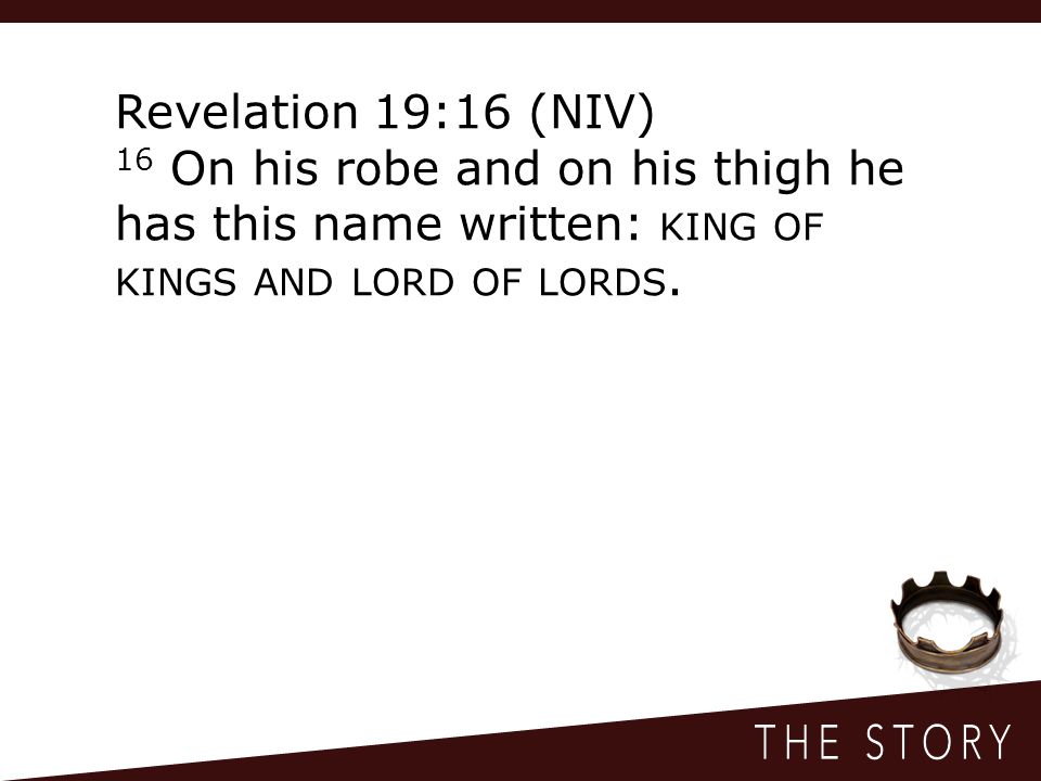 Revelation 19:16 (NIV) 16 On his robe and on his thigh he has this name written: KING OF KINGS AND LORD OF LORDS.