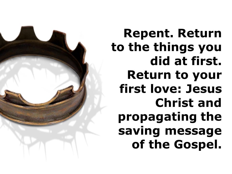 Repent. Return to the things you did at first.