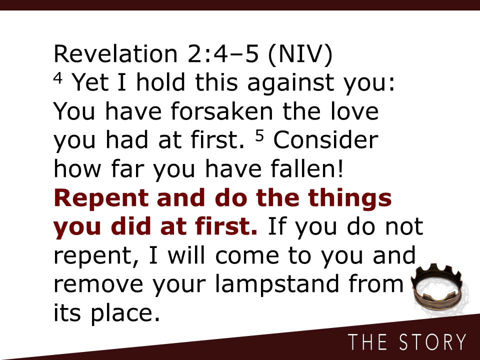 Revelation 2:4–5 (NIV) 4 Yet I hold this against you: You have forsaken the love you had at first.