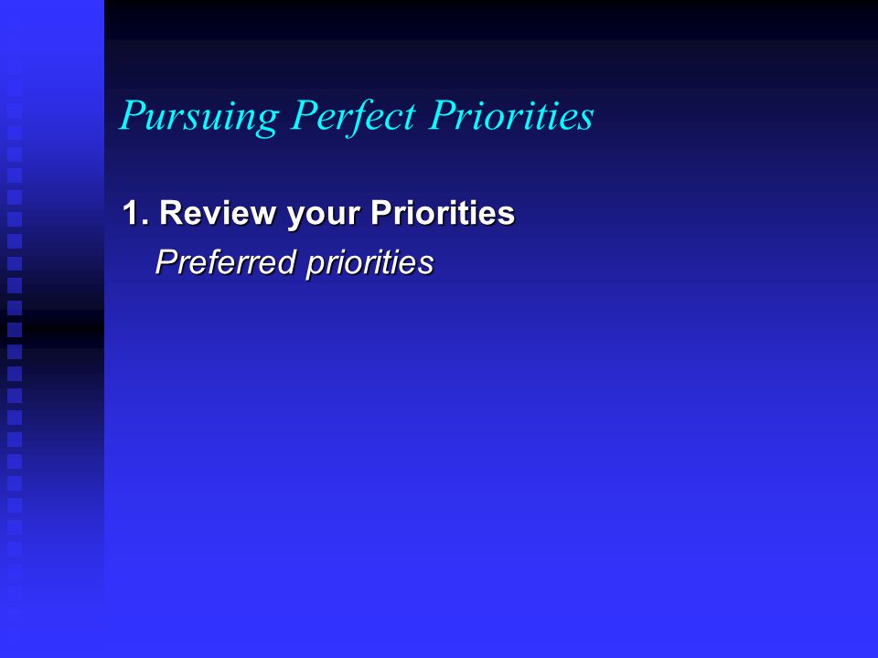 Pursuing Perfect Priorities 1. Review your Priorities Preferred priorities