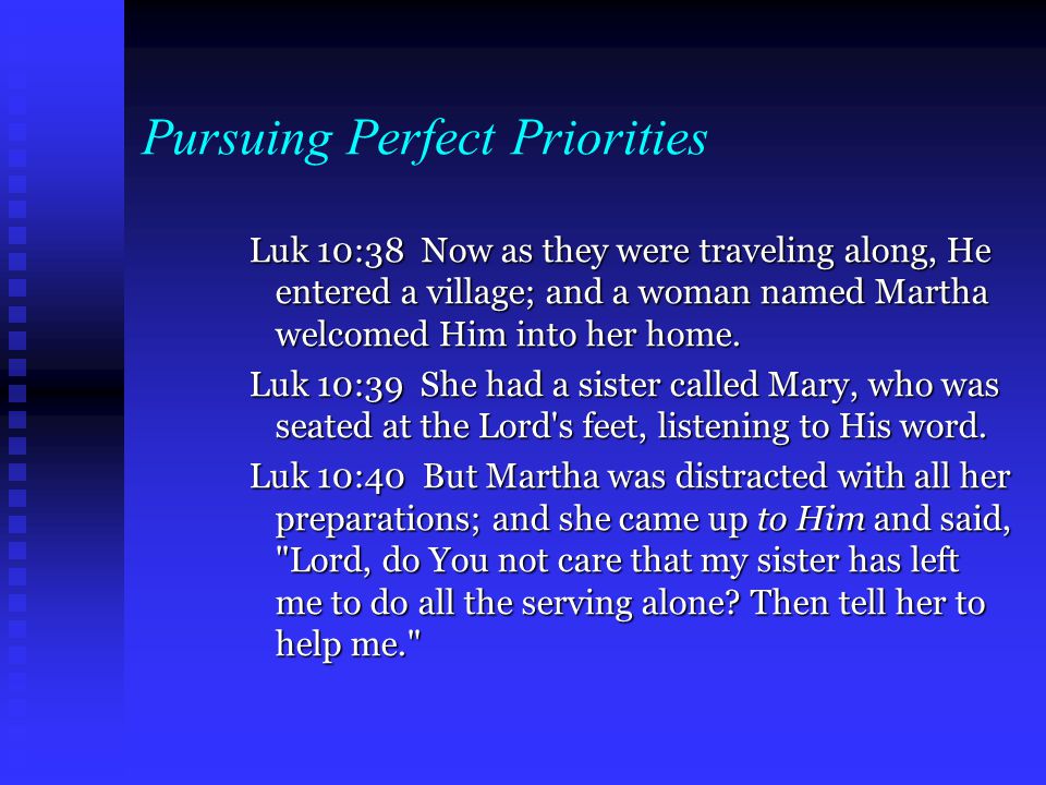 Pursuing Perfect Priorities Luk 10:38 Now as they were traveling along, He entered a village; and a woman named Martha welcomed Him into her home.