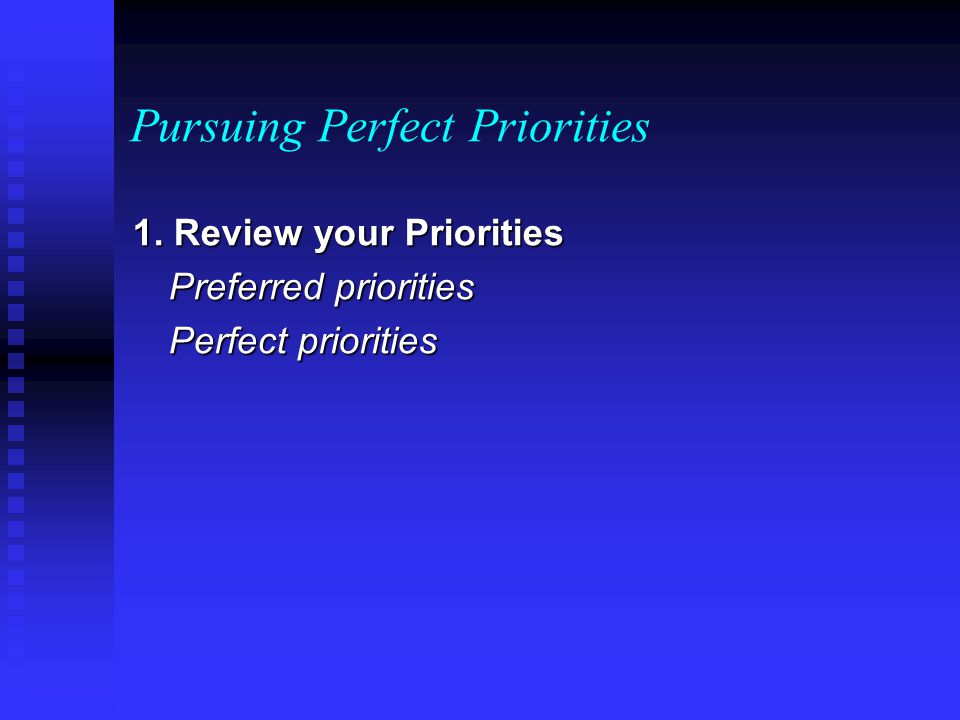 Pursuing Perfect Priorities 1. Review your Priorities Preferred priorities Perfect priorities