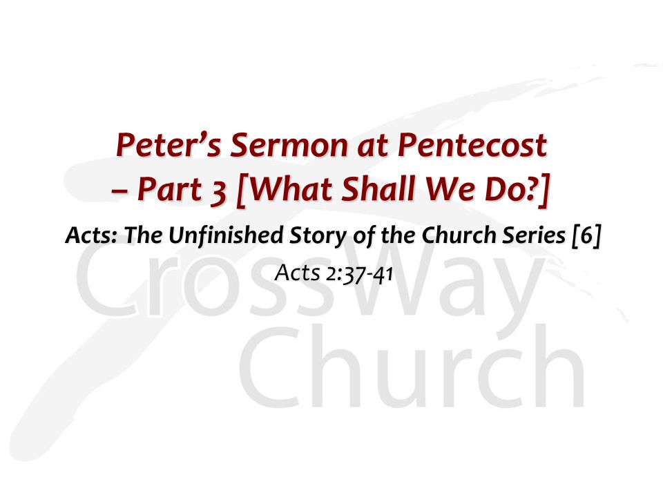 Peter’s Sermon at Pentecost – Part 3 [What Shall We Do ] Acts: The Unfinished Story of the Church Series [6] Acts 2:37-41