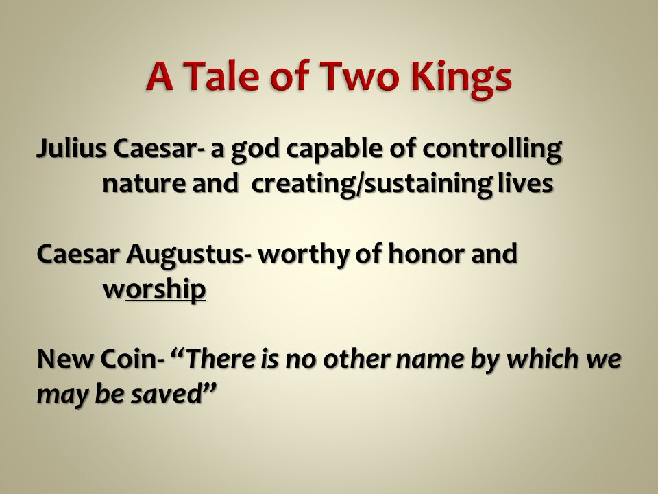 Julius Caesar- a god capable of controlling nature and creating/sustaining lives Caesar Augustus- worthy of honor and worship New Coin- There is no other name by which we may be saved