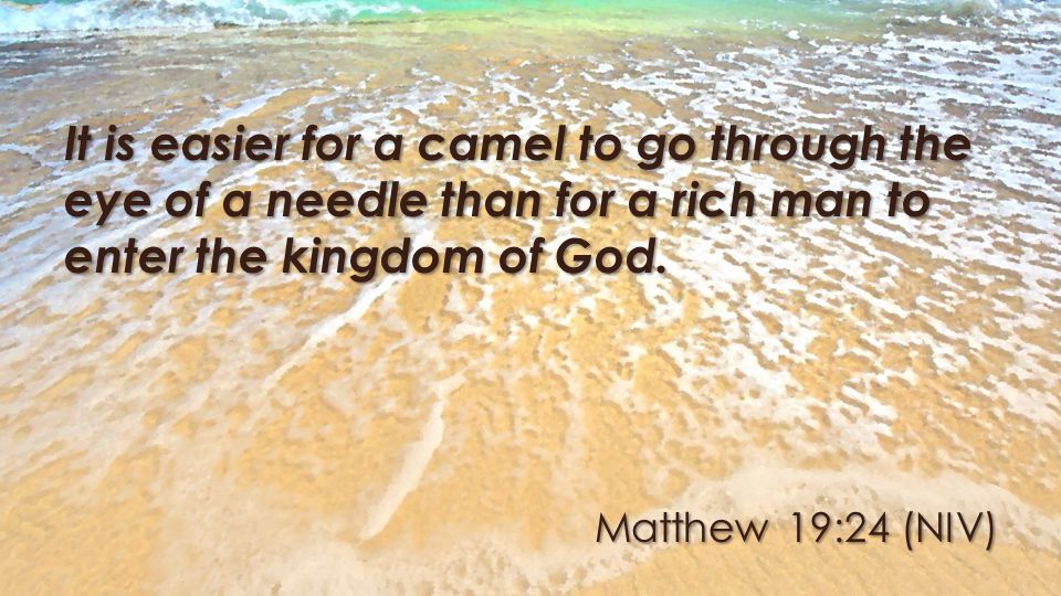 Matthew 19:24 (NIV) It is easier for a camel to go through the eye of a needle than for a rich man to enter the kingdom of God.