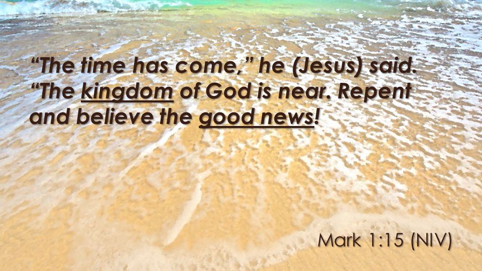 Mark 1:15 (NIV) The time has come, he (Jesus) said.