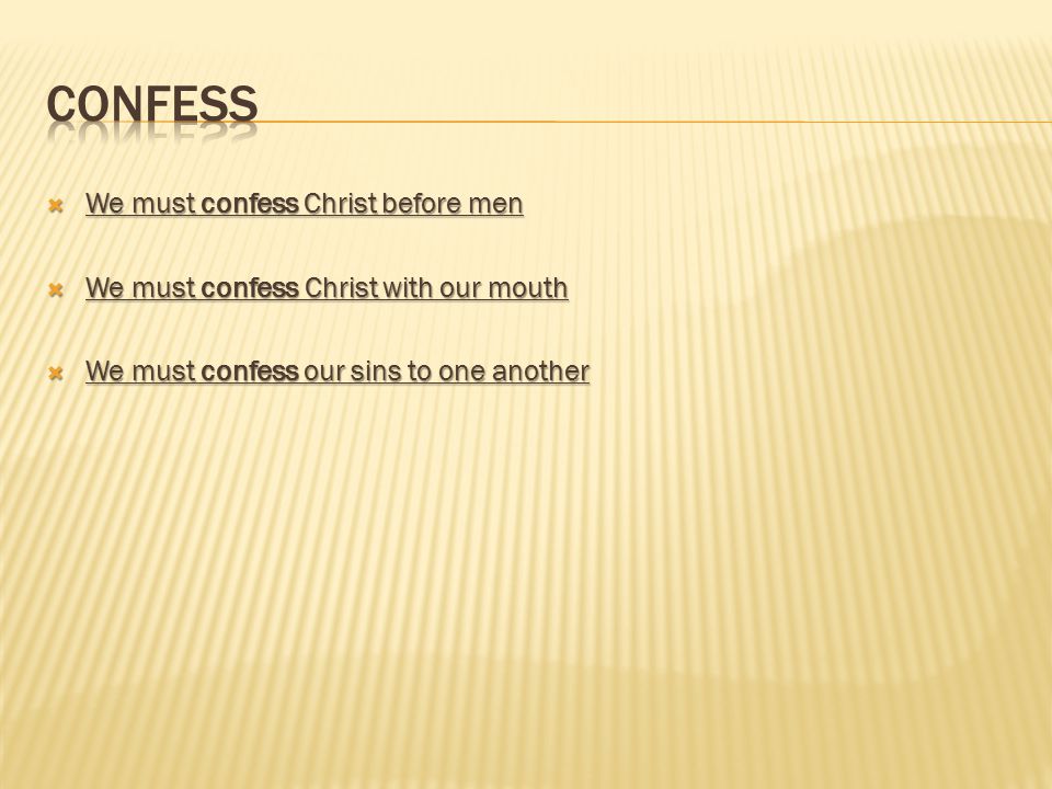  We must confess Christ before men  We must confess Christ with our mouth  We must confess our sins to one another