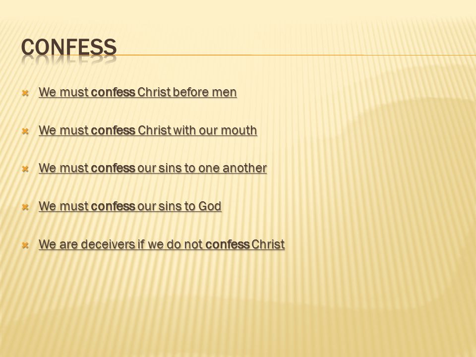  We must confess Christ before men  We must confess Christ with our mouth  We must confess our sins to one another  We must confess our sins to God  We are deceivers if we do not confess Christ