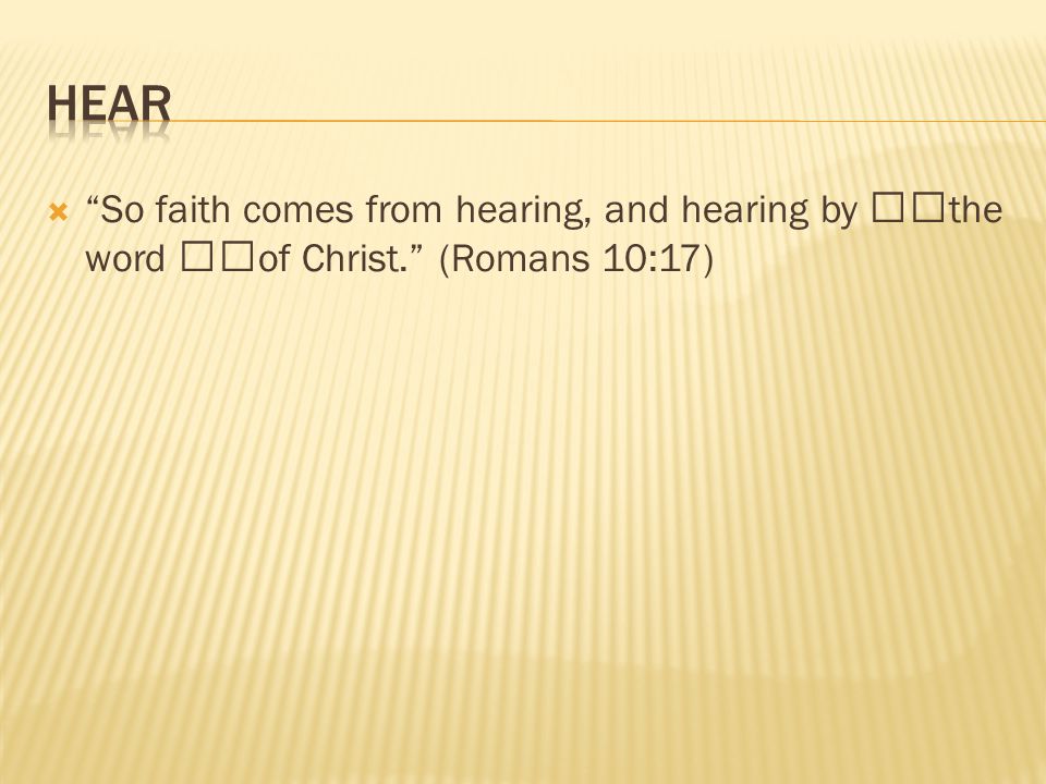  So faith comes from hearing, and hearing by the word of Christ. (Romans 10:17)