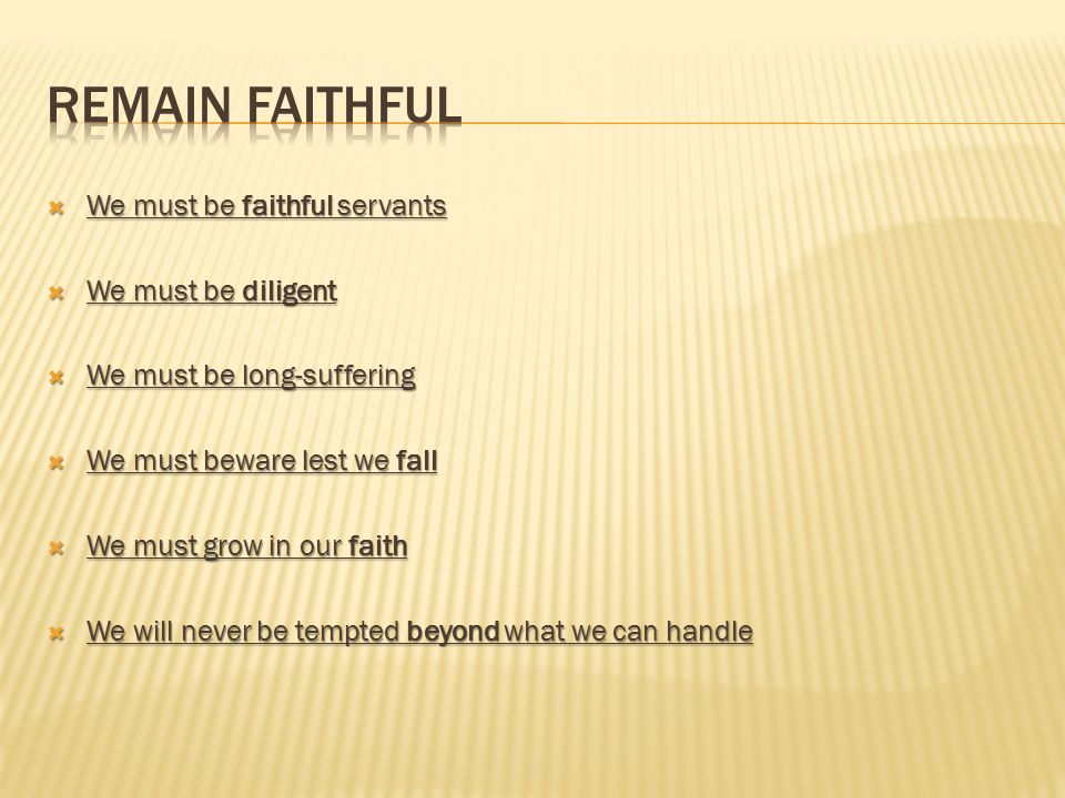  We must be faithful servants  We must be diligent  We must be long-suffering  We must beware lest we fall  We must grow in our faith  We will never be tempted beyond what we can handle