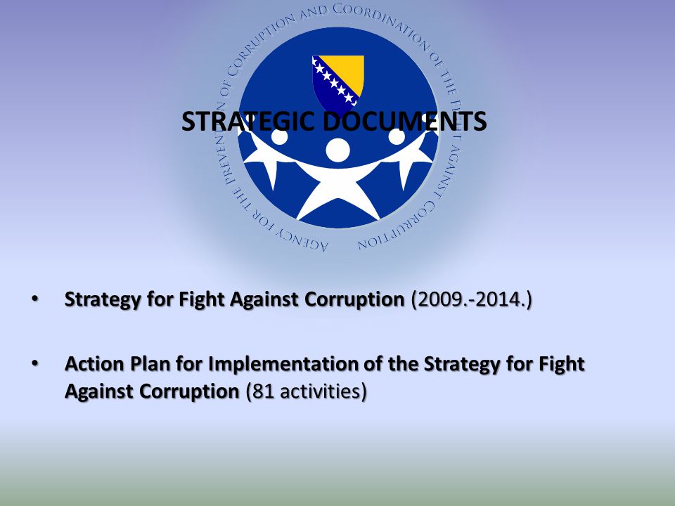 Strategy for Fight Against Corruption ( ) Strategy for Fight Against Corruption ( ) Action Plan for Implementation of the Strategy for Fight Against Corruption (81 activities) Action Plan for Implementation of the Strategy for Fight Against Corruption (81 activities) STRATEGIC DOCUMENTS