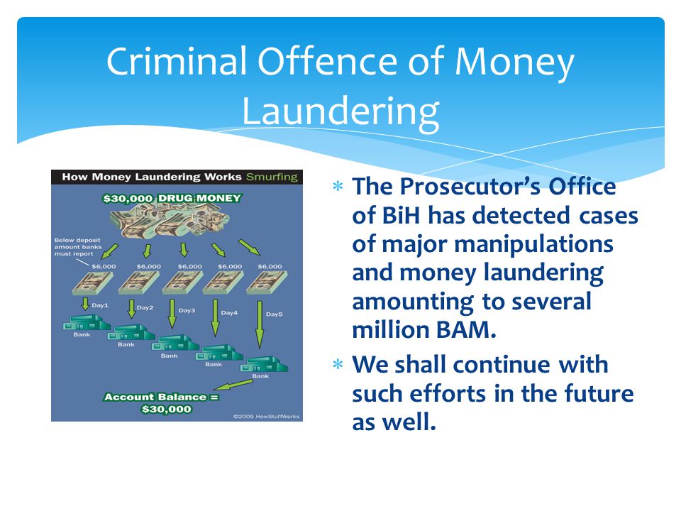 Criminal Offence of Money Laundering  The Prosecutor’s Office of BiH has detected cases of major manipulations and money laundering amounting to several million BAM.