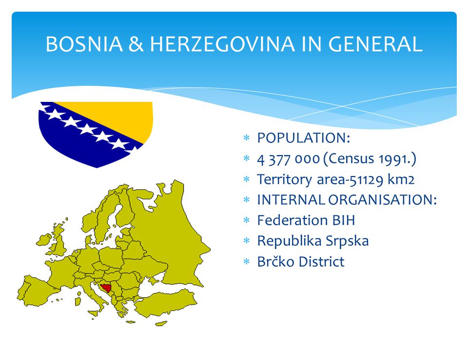 BOSNIA & HERZEGOVINA IN GENERAL  POPULATION:  (Census 1991.)  Territory area km2  INTERNAL ORGANISATION:  Federation BIH  Republika Srpska  Brčko District