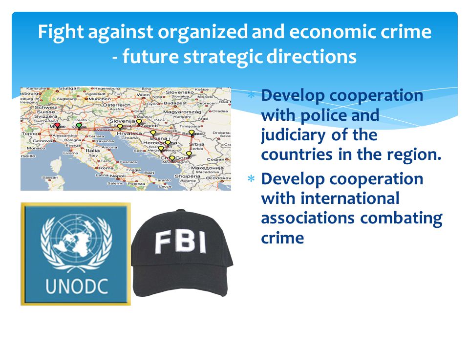 Fight against organized and economic crime - future strategic directions  Develop cooperation with police and judiciary of the countries in the region.