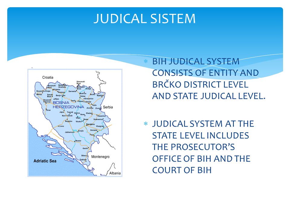 JUDICAL SISTEM  BIH JUDICAL SYSTEM CONSISTS OF ENTITY AND BRČKO DISTRICT LEVEL AND STATE JUDICAL LEVEL.