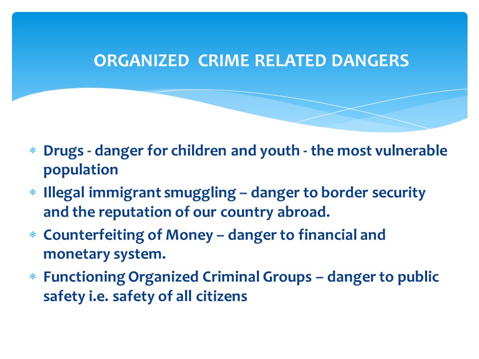  Drugs - danger for children and youth - the most vulnerable population  Illegal immigrant smuggling – danger to border security and the reputation of our country abroad.