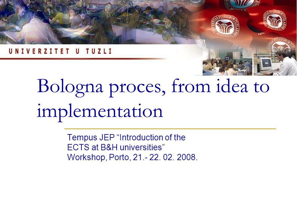Bologna proces, from idea to implementation Tempus JEP Introduction of the ECTS at B&H universities Workshop, Porto,